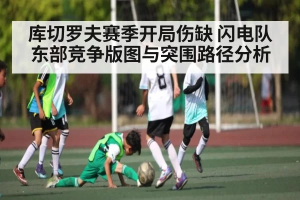 库切罗夫赛季开局伤缺 闪电队东部竞争版图与突围路径分析